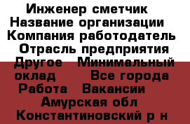 Инженер-сметчик › Название организации ­ Компания-работодатель › Отрасль предприятия ­ Другое › Минимальный оклад ­ 1 - Все города Работа » Вакансии   . Амурская обл.,Константиновский р-н